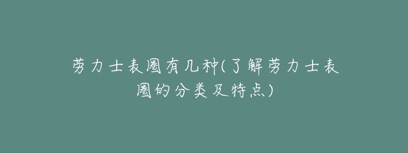 勞力士表圈有幾種(了解勞力士表圈的分類(lèi)及特點(diǎn))