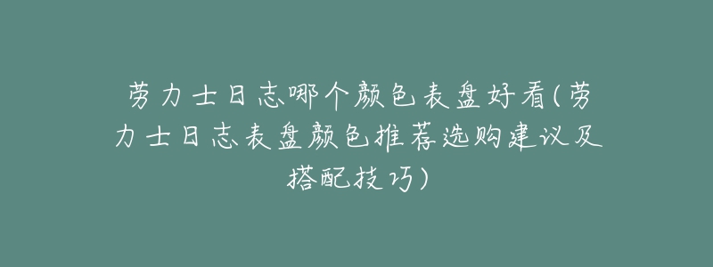 勞力士日志哪個(gè)顏色表盤好看(勞力士日志表盤顏色推薦選購(gòu)建議及搭配技巧)