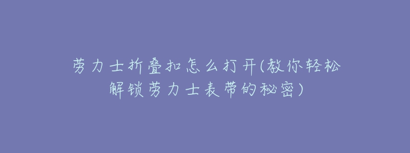 勞力士折疊扣怎么打開(kāi)(教你輕松解鎖勞力士表帶的秘密)