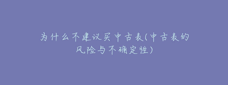 為什么不建議買中古表(中古表的風險與不確定性)