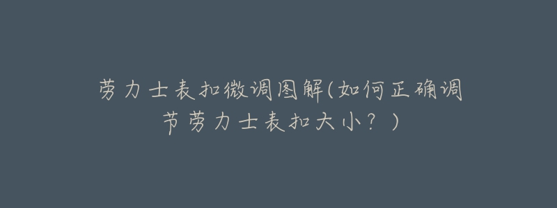 勞力士表扣微調圖解(如何正確調節(jié)勞力士表扣大?。?