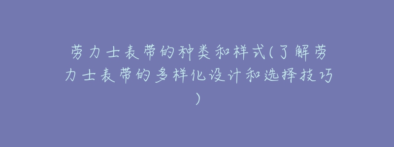 勞力士表帶的種類和樣式(了解勞力士表帶的多樣化設(shè)計(jì)和選擇技巧)