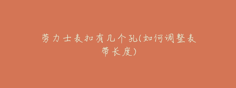 勞力士表扣有幾個(gè)孔(如何調(diào)整表帶長(zhǎng)度)