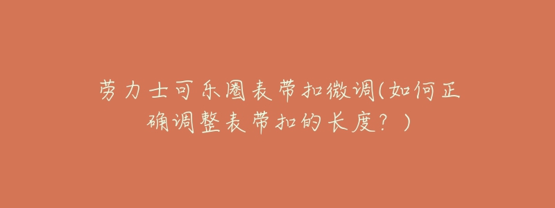 勞力士可樂(lè)圈表帶扣微調(diào)(如何正確調(diào)整表帶扣的長(zhǎng)度？)