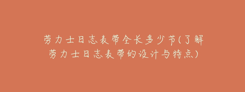 勞力士日志表帶全長(zhǎng)多少節(jié)(了解勞力士日志表帶的設(shè)計(jì)與特點(diǎn))