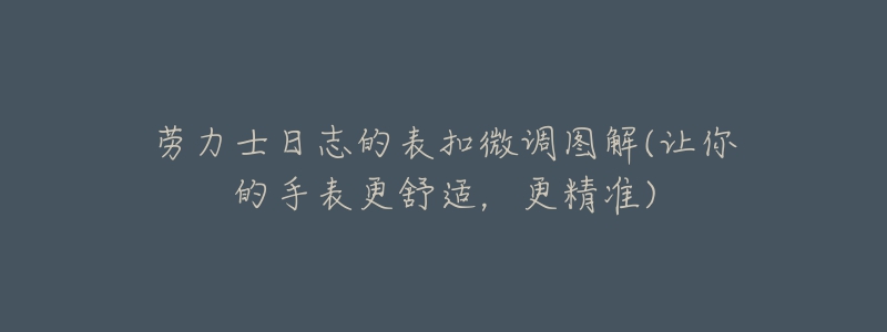 勞力士日志的表扣微調圖解(讓你的手表更舒適，更精準)