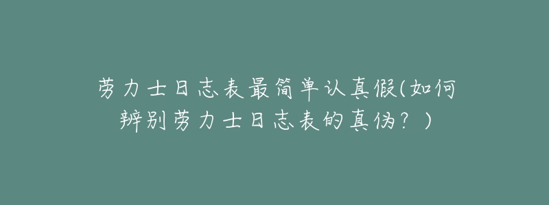 勞力士日志表最簡單認(rèn)真假(如何辨別勞力士日志表的真?zhèn)危?