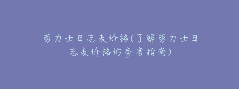 勞力士日志表價格(了解勞力士日志表價格的參考指南)