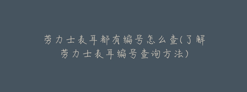 勞力士表耳都有編號(hào)怎么查(了解勞力士表耳編號(hào)查詢(xún)方法)