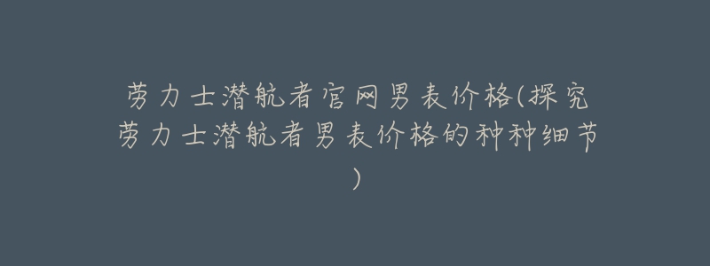 勞力士潛航者官網(wǎng)男表價格(探究勞力士潛航者男表價格的種種細(xì)節(jié))