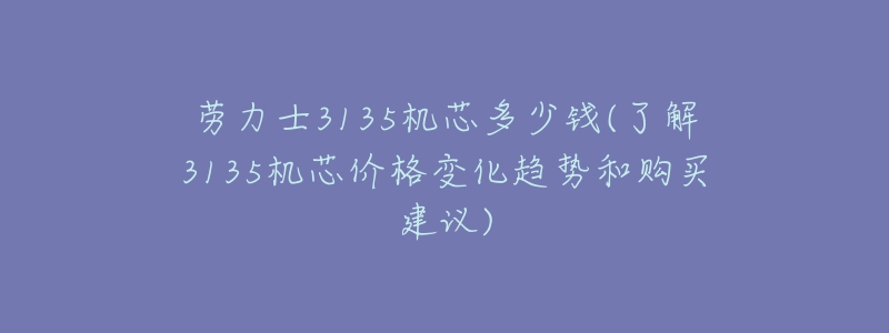 勞力士3135機芯多少錢(了解3135機芯價格變化趨勢和購買建議)