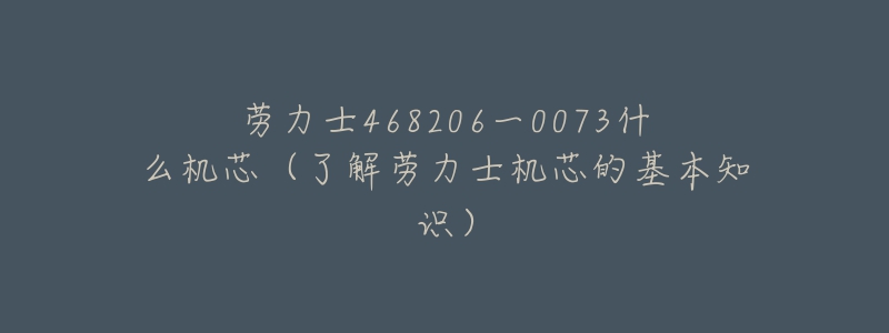 勞力士468206一0073什么機(jī)芯（了解勞力士機(jī)芯的基本知識(shí)）