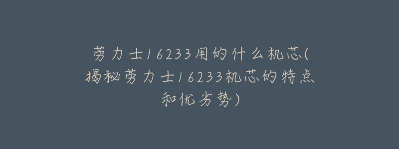 勞力士16233用的什么機(jī)芯(揭秘勞力士16233機(jī)芯的特點(diǎn)和優(yōu)劣勢(shì))