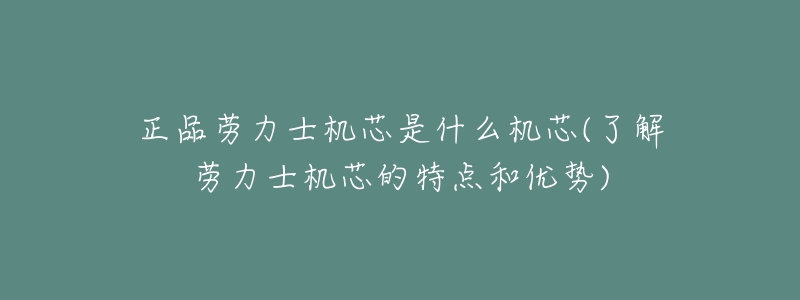 正品勞力士機(jī)芯是什么機(jī)芯(了解勞力士機(jī)芯的特點(diǎn)和優(yōu)勢(shì))