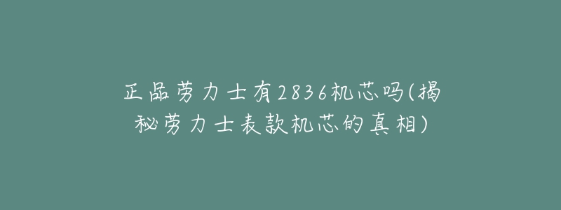 正品勞力士有2836機(jī)芯嗎(揭秘勞力士表款機(jī)芯的真相)