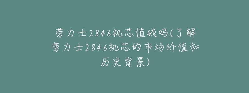 勞力士2846機(jī)芯值錢嗎(了解勞力士2846機(jī)芯的市場價值和歷史背景)