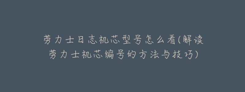 勞力士日志機芯型號怎么看(解讀勞力士機芯編號的方法與技巧)