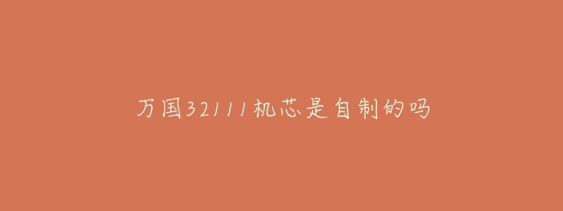 萬國(guó)32111機(jī)芯是自制的嗎