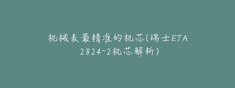 機(jī)械表最精準(zhǔn)的機(jī)芯(瑞士ETA 2824-2機(jī)芯解析)