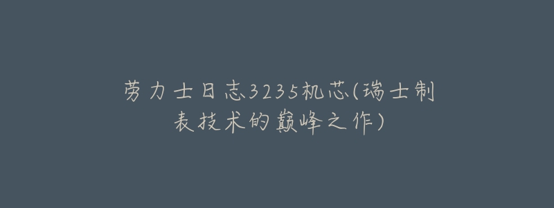 勞力士日志3235機芯(瑞士制表技術的巔峰之作)