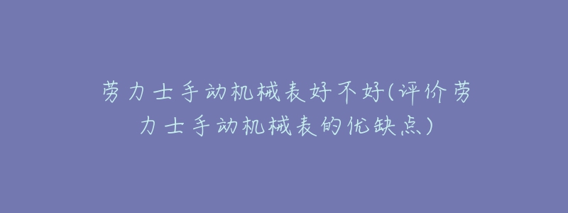 勞力士手動機械表好不好(評價勞力士手動機械表的優(yōu)缺點)