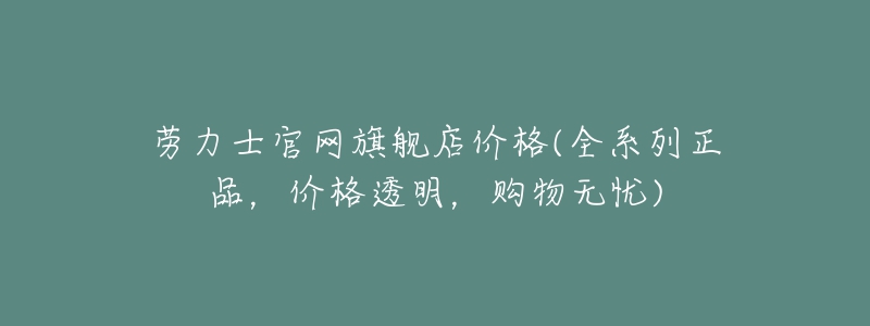 勞力士官網(wǎng)旗艦店價(jià)格(全系列正品，價(jià)格透明，購物無憂)