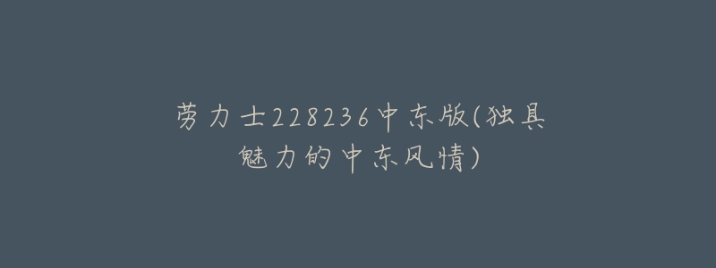 勞力士228236中東版(獨(dú)具魅力的中東風(fēng)情)