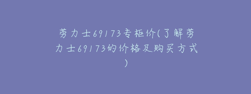 勞力士69173專柜價(jià)(了解勞力士69173的價(jià)格及購買方式)