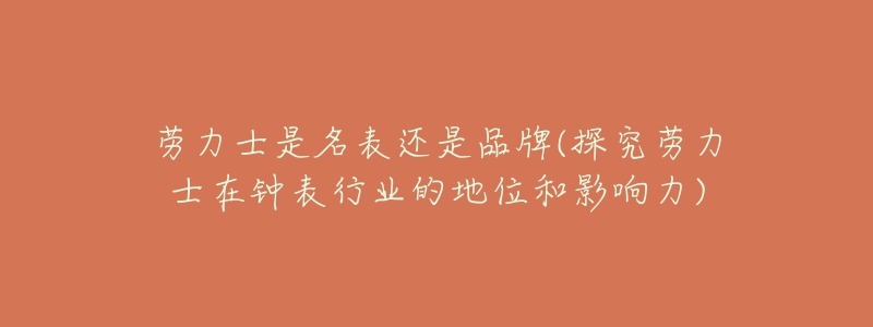 勞力士是名表還是品牌(探究勞力士在鐘表行業(yè)的地位和影響力)