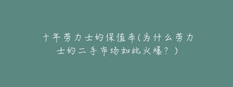 十年勞力士的保值率(為什么勞力士的二手市場如此火爆？)