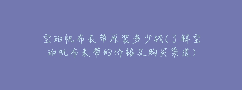 寶珀帆布表帶原裝多少錢(了解寶珀帆布表帶的價格及購買渠道)