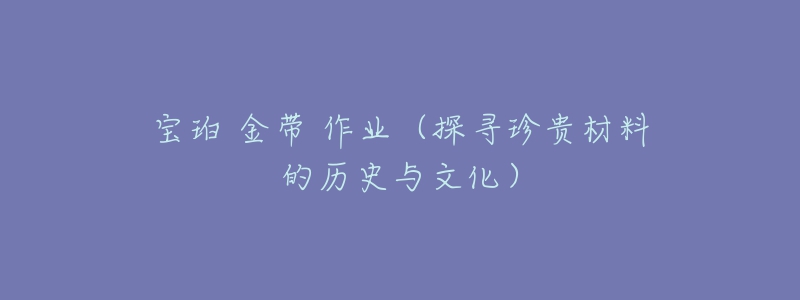 寶珀 金帶 作業(yè)（探尋珍貴材料的歷史與文化）