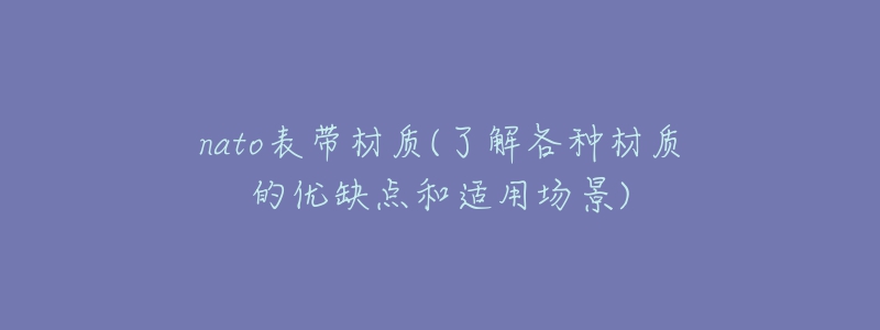 nato表帶材質(zhì)(了解各種材質(zhì)的優(yōu)缺點(diǎn)和適用場景)