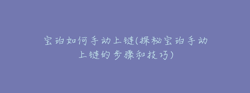 寶珀如何手動上鏈(探秘寶珀手動上鏈的步驟和技巧)