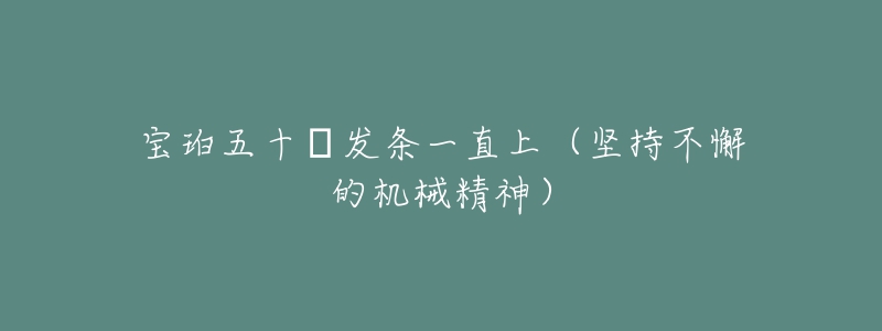 寶珀五十?發(fā)條一直上（堅(jiān)持不懈的機(jī)械精神）