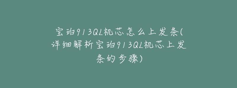 寶珀913QL機芯怎么上發(fā)條(詳細解析寶珀913QL機芯上發(fā)條的步驟)