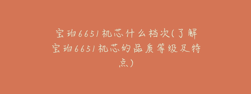 寶珀6651機芯什么檔次(了解寶珀6651機芯的品質(zhì)等級及特點)