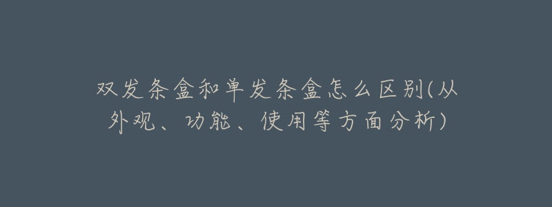 雙發(fā)條盒和單發(fā)條盒怎么區(qū)別(從外觀、功能、使用等方面分析)