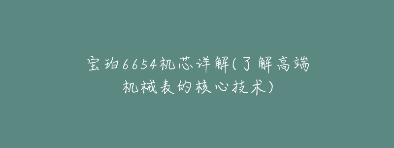 寶珀6654機(jī)芯詳解(了解高端機(jī)械表的核心技術(shù))