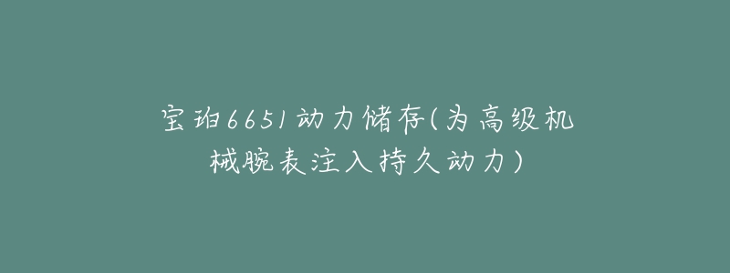 寶珀6651動(dòng)力儲(chǔ)存(為高級機(jī)械腕表注入持久動(dòng)力)