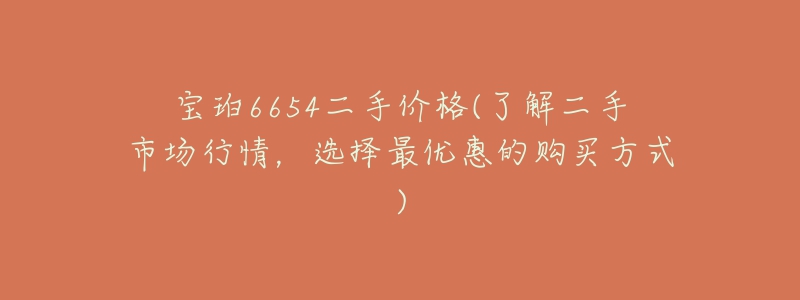 寶珀6654二手價(jià)格(了解二手市場行情，選擇最優(yōu)惠的購買方式)