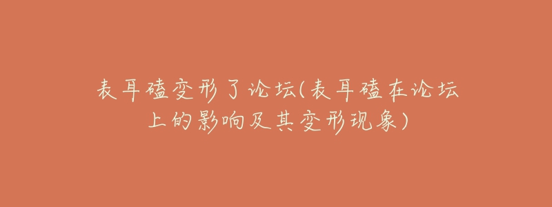 表耳磕變形了論壇(表耳磕在論壇上的影響及其變形現(xiàn)象)