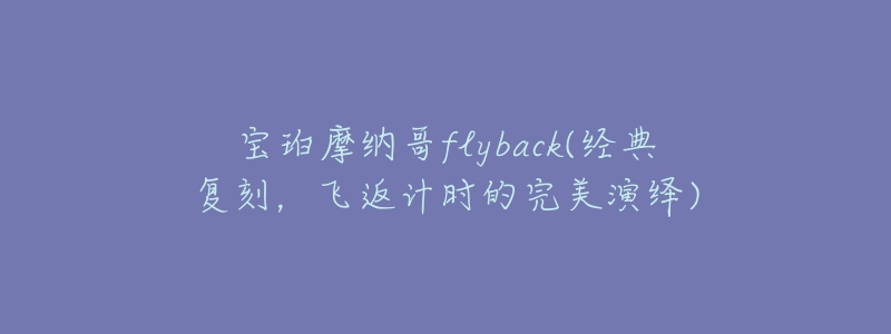 寶珀摩納哥flyback(經(jīng)典復刻，飛返計時的完美演繹)