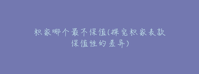 積家哪個最不保值(探究積家表款保值性的差異)