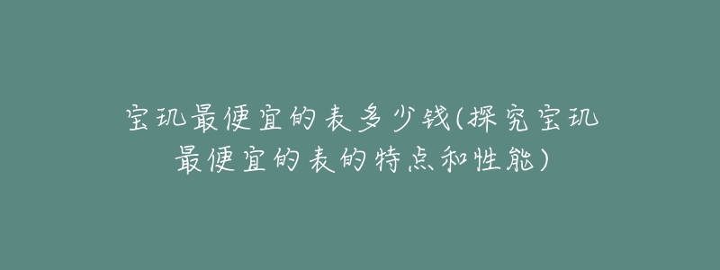 寶璣最便宜的表多少錢(qián)(探究寶璣最便宜的表的特點(diǎn)和性能)