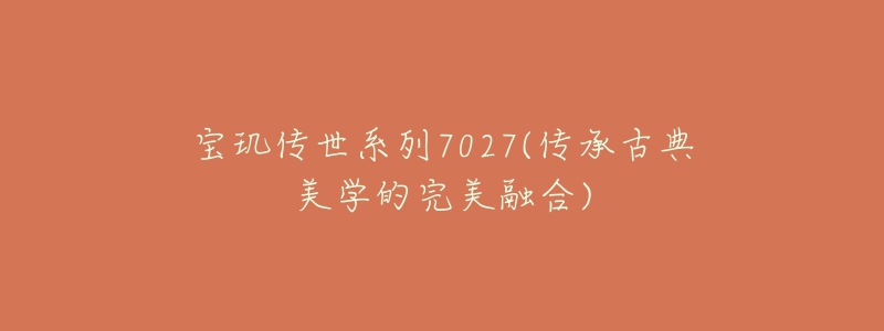 寶璣傳世系列7027(傳承古典美學(xué)的完美融合)