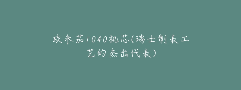 歐米茄1040機(jī)芯(瑞士制表工藝的杰出代表)