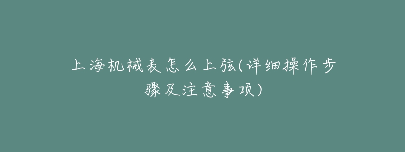 上海機械表怎么上弦(詳細操作步驟及注意事項)