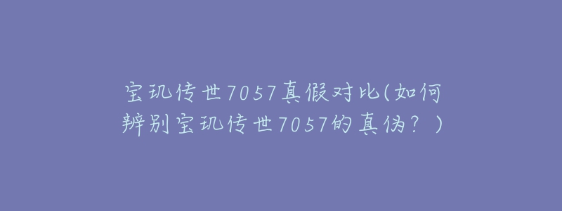 寶璣傳世7057真假對(duì)比(如何辨別寶璣傳世7057的真?zhèn)危?