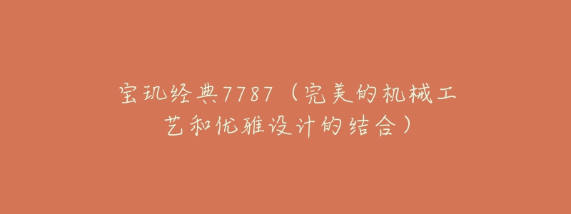 寶璣經(jīng)典7787（完美的機械工藝和優(yōu)雅設計的結合）